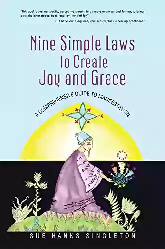 Nine Simple Laws To Create Joy And Grace: A Comprehensive Guide To Manifestation