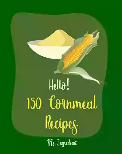 Hello 150 Cornmeal Recipes: Best Cornmeal Cookbook Ever For Beginners Mini Cake Recipe Italian Cookie Cookbook Loaf Cake Cookbook Easy Homemade Cookie Shortbread Cookie Recipe 1