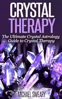 Crystal Therapy: The Ultimate Crystal Astrology Guide To Crystal Therapy