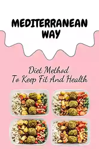 Mediterranean Way: Diet Method To Keep Fit And Health: Unique Mediterranean Recipes