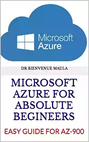 MICROSOFT AZURE FOR ABSOLUTE BEGINEERS: EASY GUIDE FOR AZ 900