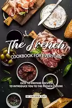 The French Cookbook For Everyone: Easy To Prepare Recipes To Introduce You To The French Cuisine