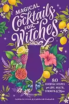 Magical Cocktails For Witches: 80 Essential Recipes For Love Health Strength And More