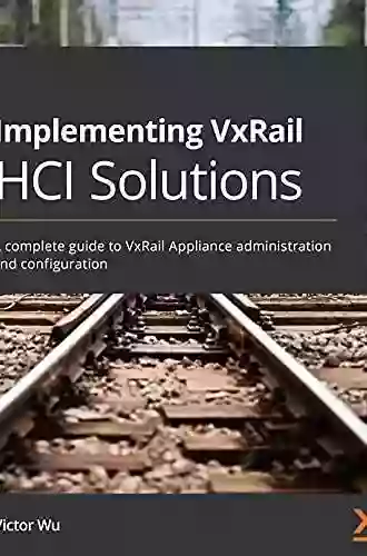 Implementing VxRail HCI Solutions: A Complete Guide To VxRail Appliance Administration And Configuration