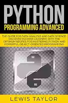 PYTHON PROGRAMMING ADVANCED: The Guide for Data Analysis and Data Science Discover Machine Learning With the Optimum Recipes for Mastering Python and (Crash Course Tips and Tricks 3)