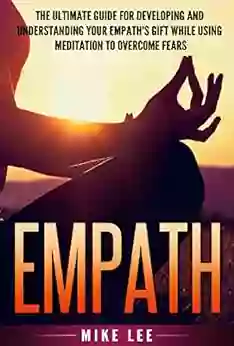 Empath: The Ultimate Guide For Developing And Understanding Your Empath S Gift While Using Meditation To Overcome Fears (Meditation Alone Introvert Sensitive Energy Intuitive Emotion 1)