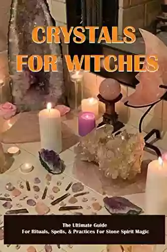 Crystals For Witches: The Ultimate Guide For Rituals Spells Practices For Stone Spirit Magic