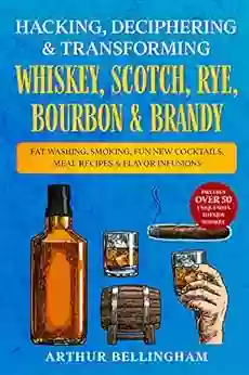 Hacking Deciphering Transforming Whiskey Scotch Rye Bourbon Brandy: Fat Washing Smoking Fun New Cocktails Meal Recipes Flavor Infusions Includes Over 50 Unique Ways To Enjoy Whiskey