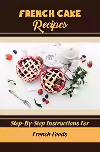 French Cake Recipes: Step By Step Instructions For French Foods