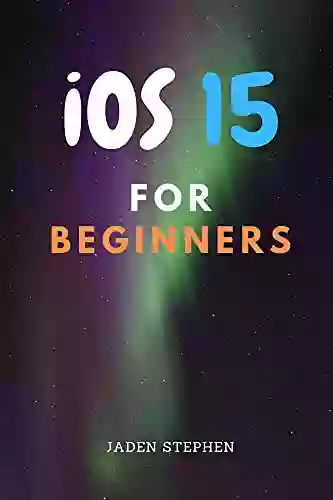 IOS15 FOR BEGINNERS: The Ultimate Guide To Everything You Need To Know About The New IOS15 Update For Your Devices And How To Install It