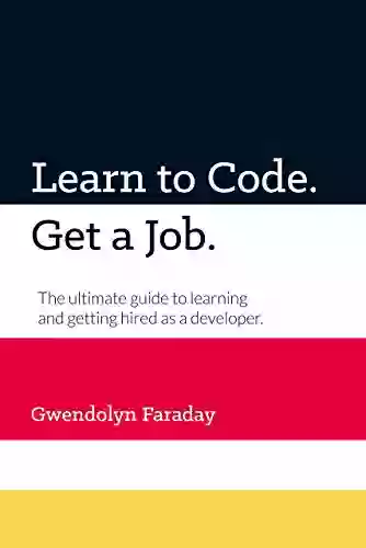 Learn To Code Get A Job: The Ultimate Guide To Learning And Getting Hired As A Developer