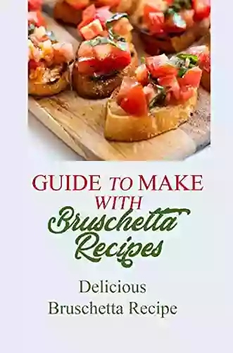 Guide To Make With Bruschetta Recipes: Delicious Bruschetta Recipe: Bruschetta Recipes