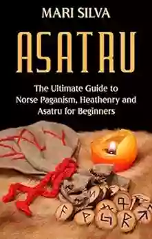 Asatru: The Ultimate Guide To Norse Paganism Heathenry And Asatru For Beginners (Spriritual Paganism)