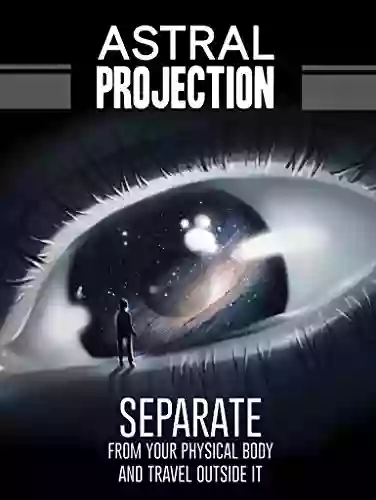 Astral Projection: The Ultimate Guide to Separating From Your Physical Body and Travelling Outside It with Astral Travel (Astral Travel Astral Dynamics Astral Project)