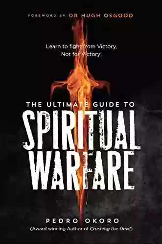 The Ultimate Guide To Spiritual Warfare: Learn To Fight From Victory Not For Victory