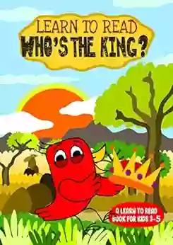 Learn To Read : Who S The King? A Learn To Read For Kids 3 5: A Sight Words Story For Toddlers Kindergarten Kids And Preschoolers (Learn To Read Happy Bird 24)