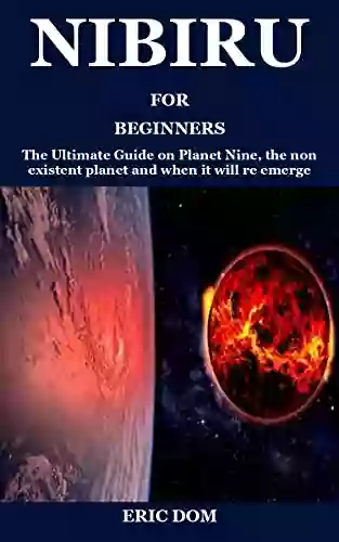 NIBIRU FOR BEGINNERS: The Ultimate Guide On Planet Nine The Non Existent Planet And When It Will Re Emerge