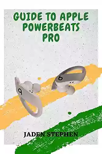 GUIDE TO APPLE POWERBEATS PRO: A Comprehensive Guide To Buying Setting Up And Using The Apple PowerBeats Pro With Graphical Illustrations For All Steps To Follow