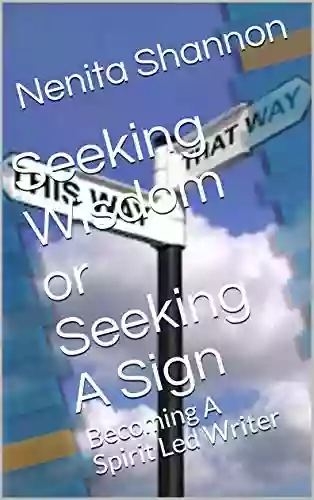 Seeking Wisdom Or Seeking A Sign: Becoming A Spirit Led Writer