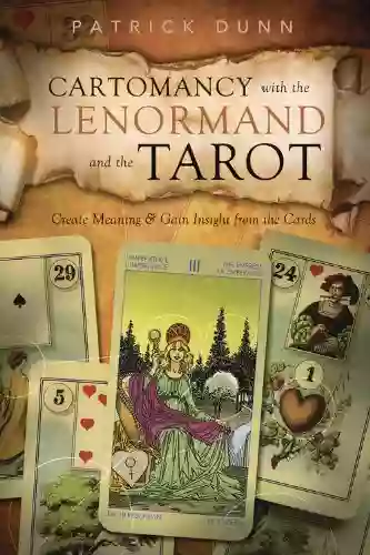 Cartomancy With The Lenormand And The Tarot: Create Meaning Gain Insight From The Cards