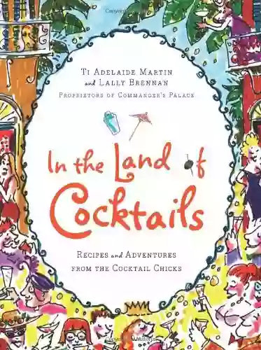 In The Land Of Cocktails: Recipes And Adventures From The Cocktail Chicks