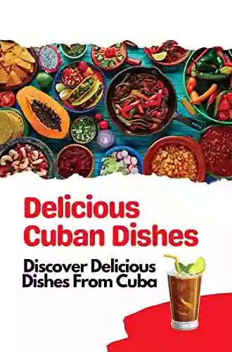 Delicious Cuban Dishes: Discover Delicious Dishes From Cuba: Cooking Of Cuban Recipes