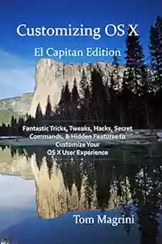 Customizing OS X El Capitan Edition: Fantastic Tricks Tweaks Hacks Secret Commands Hidden Features To Customize Your OS X User Experience