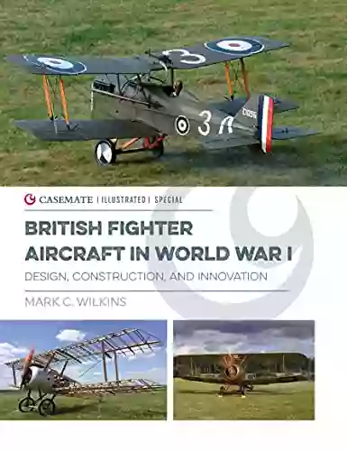 British Fighter Aircraft In WWI: Design Construction And Innovation (Casemate Illustrated Special)