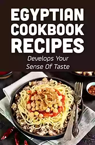 Egyptian Cookbook Recipes: Develops Your Sense Of Taste: Easy Egyptian Cuisine