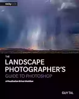 The Landscape Photographer S Guide To Photoshop: A Visualization Driven Workflow