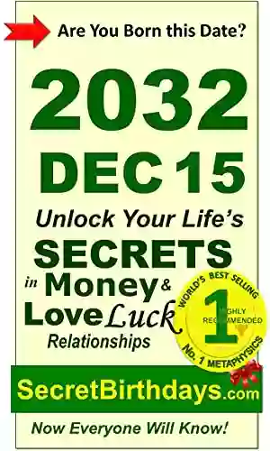 Born 2032 Dec 15? Your Birthday Secrets To Money Love Relationships Luck: Fortune Telling Self Help: Numerology Horoscope Astrology Zodiac Destiny Science Metaphysics (20321215)