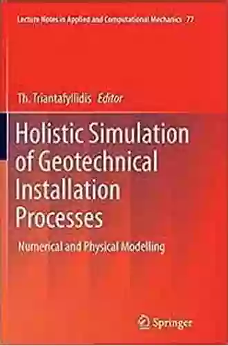 Holistic Simulation Of Geotechnical Installation Processes: Numerical And Physical Modelling (Lecture Notes In Applied And Computational Mechanics 77)