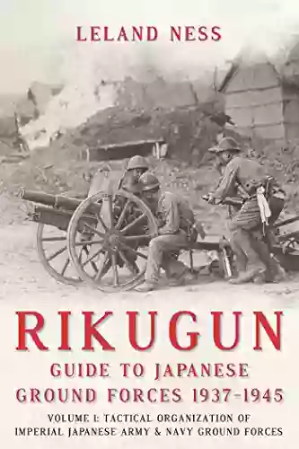 Rikugun: Guide to Japanese Ground Forces 1937 1945: Volume 1: Tactical Organization of Imperial Japanese Army Navy Ground Forces: Volume 1: Tactical Japanese Army Navy Ground Forces