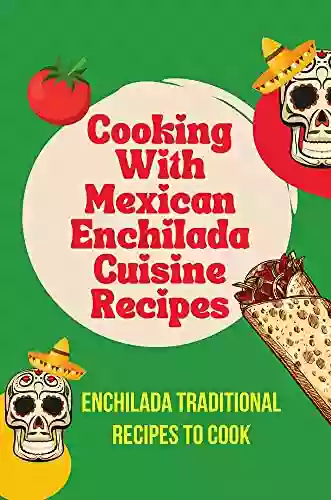 Cooking With Mexican Enchilada Cuisine Recipes: Enchilada Traditional Recipes To Cook: Cuisine Of Mexican Enchilada