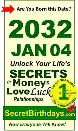 Born 2032 Jan 04? Your Birthday Secrets To Money Love Relationships Luck: Fortune Telling Self Help: Numerology Horoscope Astrology Zodiac Destiny Science Metaphysics (20320104)