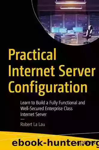 Practical Internet Server Configuration: Learn To Build A Fully Functional And Well Secured Enterprise Class Internet Server