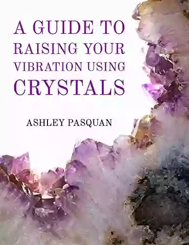 A Guide To Raising Your Vibration Using Crystals