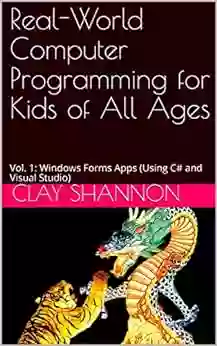 Real World Computer Programming For Kids Of All Ages: Vol 1: Windows Forms Apps (Using C# And Visual Studio)