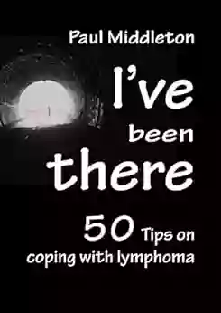 I Ve Been There: 50 Tips On Coping With Lymphoma