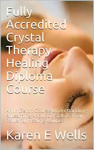 Fully Accredited Crystal Therapy Healing Diploma Course: An In Depth Course Understanding Learning About Crystals Their Powerful Healing Abilities