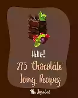 Hello 275 Chocolate Icing Recipes: Best Chocolate Icing Cookbook Ever For Beginners Glaze Recipe Red Velvet Cookbook Layer Cake Recipe Buttercream Frosting Recipe Banana Cake Recipe 1