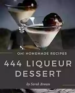 Oh 444 Homemade Liqueur Dessert Recipes: Best Homemade Liqueur Dessert Cookbook For Dummies