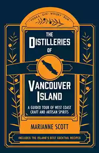 The Distilleries Of Vancouver Island: A Guided Tour Of West Coast Craft And Artisan Spirits