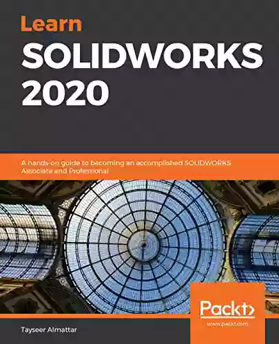 Learn SOLIDWORKS 2020: A Hands On Guide To Becoming An Accomplished SOLIDWORKS Associate And Professional