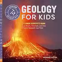 Geology For Kids: A Junior Scientist S Guide To Rocks Minerals And The Earth Beneath Our Feet (Junior Scientists)