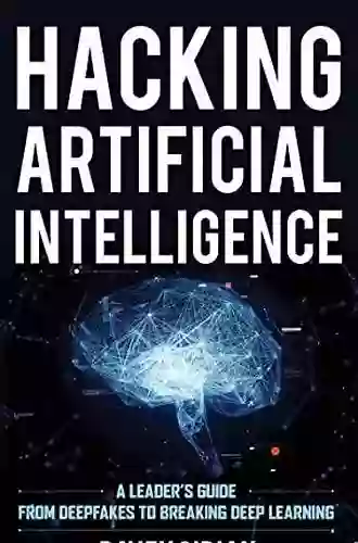 Hacking Artificial Intelligence: A Leader s Guide from Deepfakes to Breaking Deep Learning