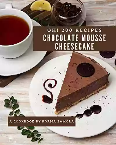 Oh 200 Chocolate Mousse Cheesecake Recipes: I Love Chocolate Mousse Cheesecake Cookbook