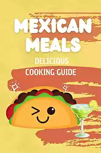 Mexican Meals: Delicious Cooking Guide: Food Recipes