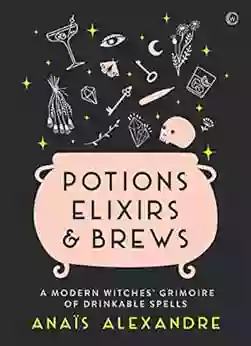 Potions Elixirs Brews: A Modern Witches Grimoire Of Drinkable Spells