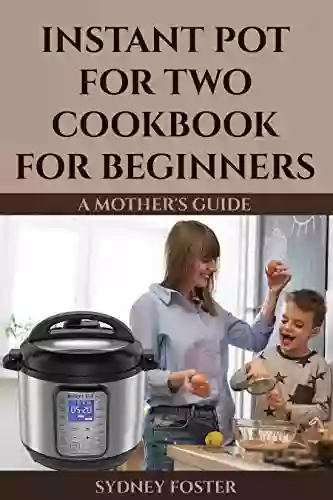 Instant Pot For Two Cookbook For Beginners: A Mother S Guide